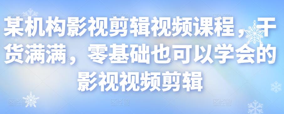 某机构影视剪辑视频课程，干货满满，零基础也可以学会的影视视频剪辑_免费分享网络创业,副业,信息差项目的老牌资源整合平台！金铲子项目