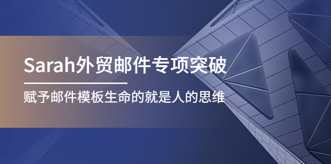（4161期）Sarah外贸邮件专项突破，赋予邮件模板生命的就是人的思维_免费分享网络创业,副业,信息差项目的老牌资源整合平台！金铲子项目