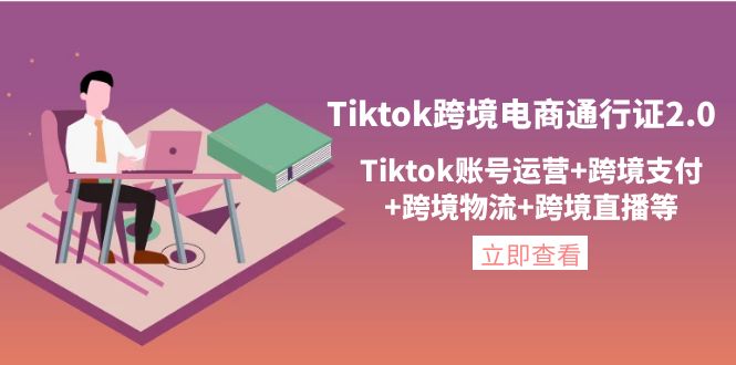 （4157期）Tiktok跨境电商通行证2.0，Tiktok账号运营跨境支付跨境物流跨境直播等_免费分享网络创业,副业,信息差项目的老牌资源整合平台！金铲子项目