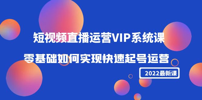 （4194期）2022短视频直播运营VIP系统课：零基础如何实现快速起号运营（价值2999）_免费分享网络创业,副业,信息差项目的老牌资源整合平台！金铲子项目
