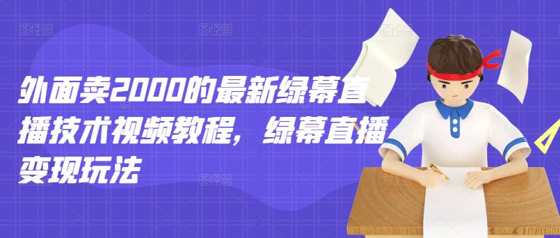 外面卖2000的最新绿幕直播技术视频教程，绿幕直播玩法_免费分享网络创业,副业,信息差项目的老牌资源整合平台！金铲子项目