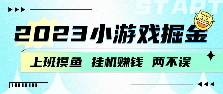 2023小游戏掘金，挂机赚钱，单机，上班摸鱼必备_免费分享网络创业,副业,信息差项目的老牌资源整合平台！金铲子项目