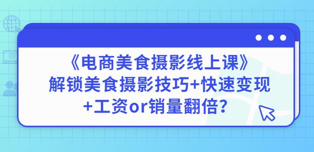 陈飞燕《电商美食摄影线上课》解锁美食摄影技巧快速工资or销量翻倍_免费分享网络创业,副业,信息差项目的老牌资源整合平台！金铲子项目