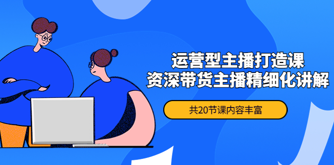 （4183期）千万操盘手-运营型主播打造课，资深带货主播精细化讲解（20节课）_免费分享网络创业,副业,信息差项目的老牌资源整合平台！金铲子项目