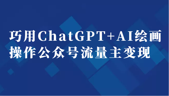 巧用ChatGPTAI绘画操作公众号流量主副业分享课_免费分享网络创业,副业,信息差项目的老牌资源整合平台！金铲子项目