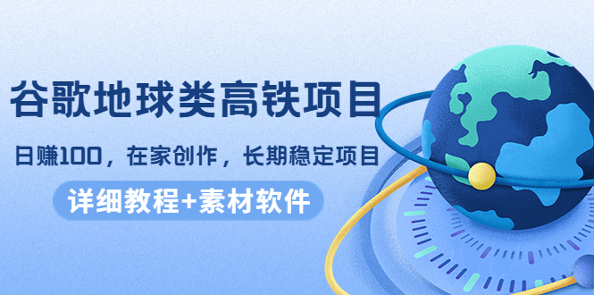 （4180期）谷歌地球类高铁项目在家创作，长期稳定项目（教程素材软件）_免费分享网络创业,副业,信息差项目的老牌资源整合平台！金铲子项目