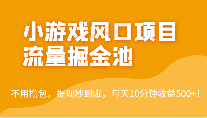 外面收费5000的小游戏风口项目流量掘金池，不用撸包，提现秒到账，_免费分享网络创业,副业,信息差项目的老牌资源整合平台！金铲子项目