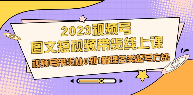 2023视频号-图文短视频带货线上课，视频号带货从0到1梳理各类起号方法_免费分享网络创业,副业,信息差项目的老牌资源整合平台！金铲子项目