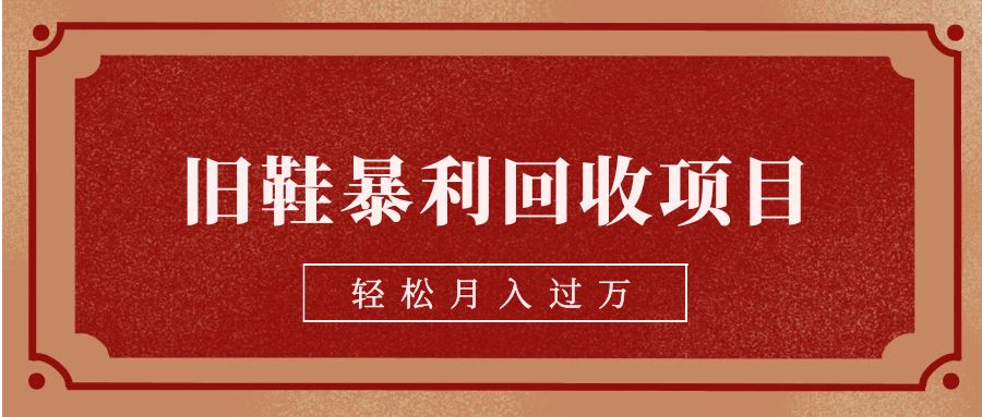 旧鞋暴利回收项目，【回收渠道详细教学视频】_免费分享网络创业,副业,信息差项目的老牌资源整合平台！金铲子项目