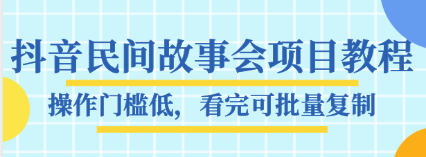 抖音民间故事会项目教程，操作门槛低，看完可批量复制，_免费分享网络创业,副业,信息差项目的老牌资源整合平台！金铲子项目