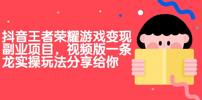 抖音王者荣耀游戏副业项目，视频版一条龙实操玩法分享给你_免费分享网络创业,副业,信息差项目的老牌资源整合平台！金铲子项目