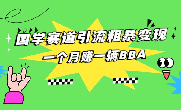 国学赛道引流粗暴，一个一辆BBA_免费分享网络创业,副业,信息差项目的老牌资源整合平台！金铲子项目