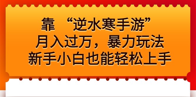 靠“逆水寒手游”，暴力玩法，新手小白也能上手_免费分享网络创业,副业,信息差项目的老牌资源整合平台！金铲子项目