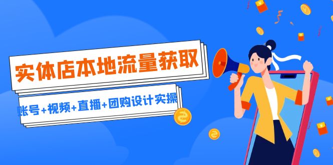 实体店本地流量获取（账号视频直播团购设计实操）引流获客同城流量曝光_免费分享网络创业,副业,信息差项目的老牌资源整合平台！金铲子项目