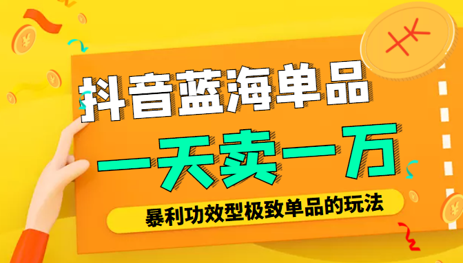 某公众号付费文章：抖音蓝海单品，一天卖一万暴利功效型极致单品的玩法_免费分享网络创业,副业,信息差项目的老牌资源整合平台！金铲子项目