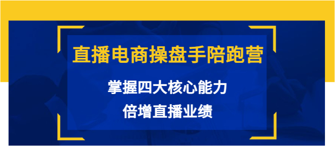 直播电商操盘手陪跑营：掌握四大核心能力，倍增直播业绩（价值980元）_免费分享网络创业,副业,信息差项目的老牌资源整合平台！金铲子项目