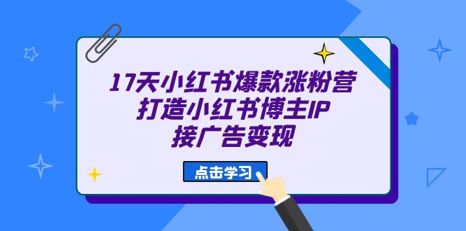 17天小红书爆款涨粉营（广告方向）打造小红书博主IP、接广告_免费分享网络创业,副业,信息差项目的老牌资源整合平台！金铲子项目