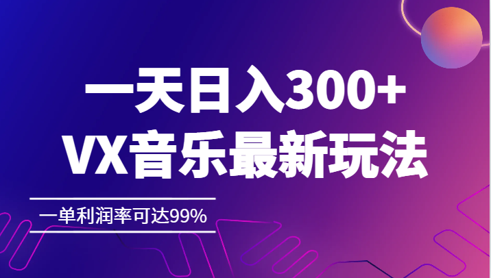 一天,VX音乐最新玩法，一单利润率可达99%_免费分享网络创业,副业,信息差项目的老牌资源整合平台！金铲子项目