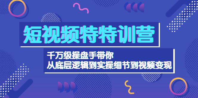 （4231期）短视频特特训营：千万级操盘手带你从底层逻辑到实操细节到-价值2580_免费分享网络创业,副业,信息差项目的老牌资源整合平台！金铲子项目
