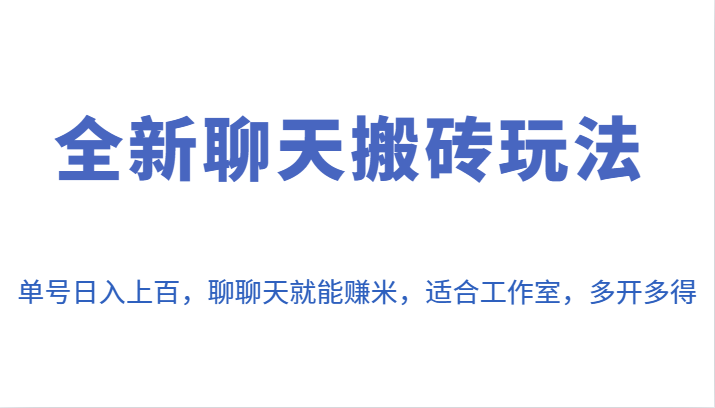 全新聊天搬砖玩法，单号上百，聊聊天就能赚米，适合工作室，多开多得。_免费分享网络创业,副业,信息差项目的老牌资源整合平台！金铲子项目