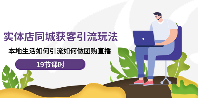 （4407期）实体店同城获客引流玩法，本地生活如何引流如何做团购直播（19节课时）_免费分享网络创业,副业,信息差项目的老牌资源整合平台！金铲子项目