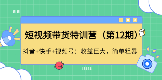 （4406期）短视频带货特训营（第12期）抖音快手视频号：巨大，简单粗暴_免费分享网络创业,副业,信息差项目的老牌资源整合平台！金铲子项目