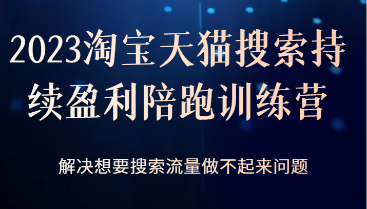 2023淘宝天猫搜索持续盈利陪跑训练营，解决想要搜索流量做不起来问题_免费分享网络创业,副业,信息差项目的老牌资源整合平台！金铲子项目