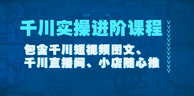 （4239期）千川实操进阶课程（11月更新）包含千川短视频图文、千川直播间、小店随心推_免费分享网络创业,副业,信息差项目的老牌资源整合平台！金铲子项目