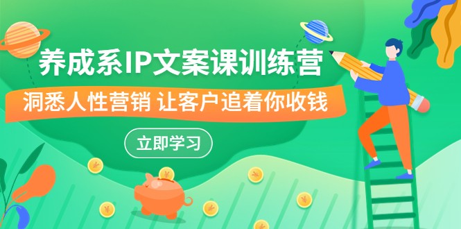 养成系-IP文案课训练营，文案心法的天花板洞悉人性营销让客户追着你收钱_免费分享网络创业,副业,信息差项目的老牌资源整合平台！金铲子项目