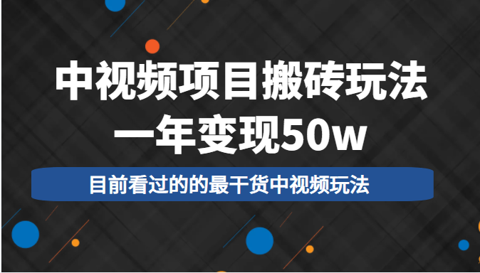 中视频项目搬砖玩法，一年50w，目前看过的的最干货中视频玩法_免费分享网络创业,副业,信息差项目的老牌资源整合平台！金铲子项目