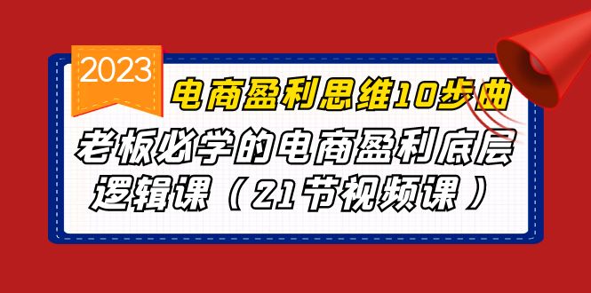 电商盈利-思维10步曲，老板必学的电商盈利底层逻辑课（21节视频课）_免费分享网络创业,副业,信息差项目的老牌资源整合平台！金铲子项目