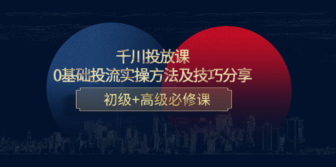 （4249期）千川投放课：0基础投流实操方法及技巧分享，初级高级必修课_免费分享网络创业,副业,信息差项目的老牌资源整合平台！金铲子项目