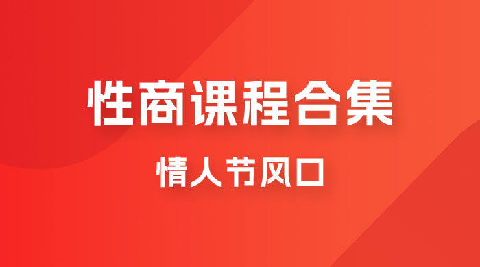 情人节风口，卖“性商”课合集(海王秘籍),一单99，一周能卖100单暴力掘金_免费分享网络创业,副业,信息差项目的老牌资源整合平台！金铲子项目