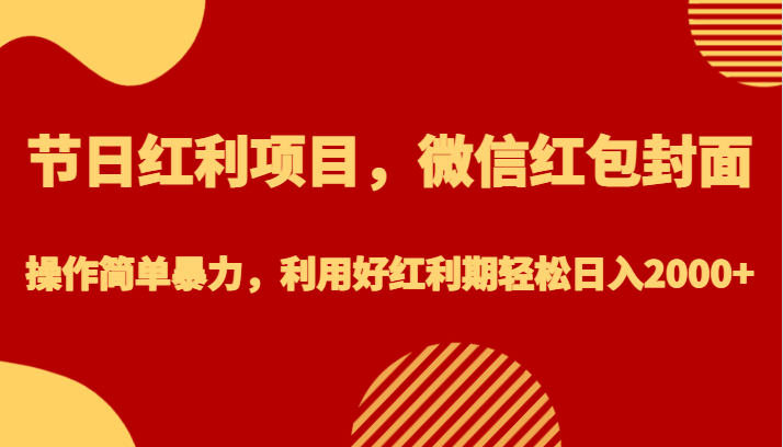 节日红利项目，微信红包封面，操作简单暴力，利用好红利期0_免费分享网络创业,副业,信息差项目的老牌资源整合平台！金铲子项目