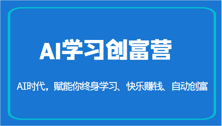 AI学习创富营-AI时代，赋能你终身学习、快乐赚钱、自动创富（更新）_免费分享网络创业,副业,信息差项目的老牌资源整合平台！金铲子项目