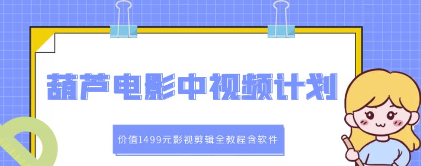 葫芦电影中视频解说教学：价值1499元影视剪辑全教程含软件_免费分享网络创业,副业,信息差项目的老牌资源整合平台！金铲子项目