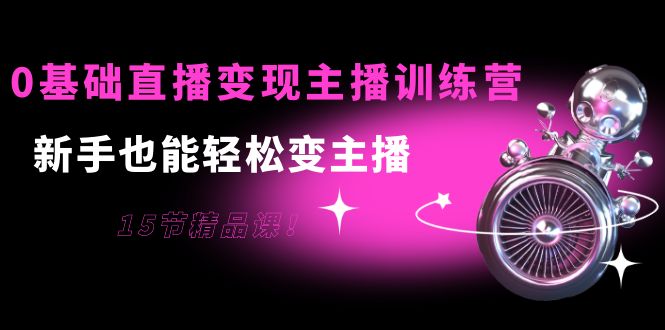 0基础直播主播训练营：新手也能变主播，15节精品课_免费分享网络创业,副业,信息差项目的老牌资源整合平台！金铲子项目