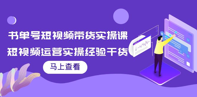 书单号短视频带货实操课：短视频运营实操经验干货分享_免费分享网络创业,副业,信息差项目的老牌资源整合平台！金铲子项目