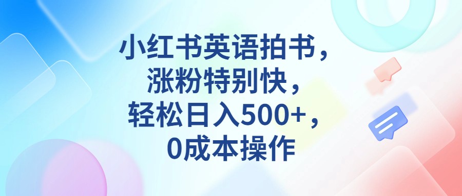 小红书英语拍书，涨粉特别快操作_免费分享网络创业,副业,信息差项目的老牌资源整合平台！金铲子项目