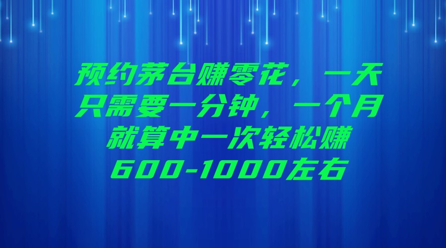 预约茅台赚零花，一天只需要一分钟，一个月就算中一次-1000左右_免费分享网络创业,副业,信息差项目的老牌资源整合平台！金铲子项目