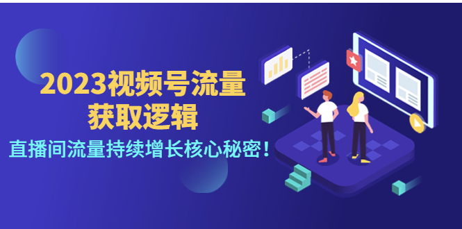 （4445期）2023视频号流量获取逻辑：直播间流量持续增长核心秘密_免费分享网络创业,副业,信息差项目的老牌资源整合平台！金铲子项目