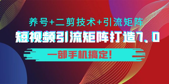 短视频引流矩阵打造7.0，养号二剪技术引流矩阵一部手机搞定_免费分享网络创业,副业,信息差项目的老牌资源整合平台！金铲子项目