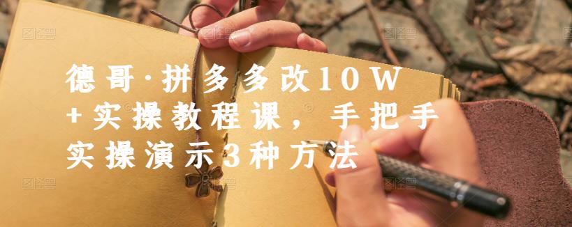 德哥·拼多多改实操教程课，手把手实操演示3种方法_免费分享网络创业,副业,信息差项目的老牌资源整合平台！金铲子项目