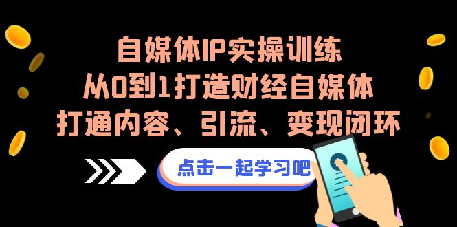 自媒体IP实操训练，从0到1打造财经自媒体，打通内容、引流、闭环_免费分享网络创业,副业,信息差项目的老牌资源整合平台！金铲子项目