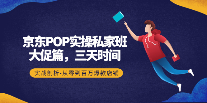 （4258期）京东POP实操私家班：大促篇，3天时间，实战剖析-从零到百万爆款店铺_免费分享网络创业,副业,信息差项目的老牌资源整合平台！金铲子项目