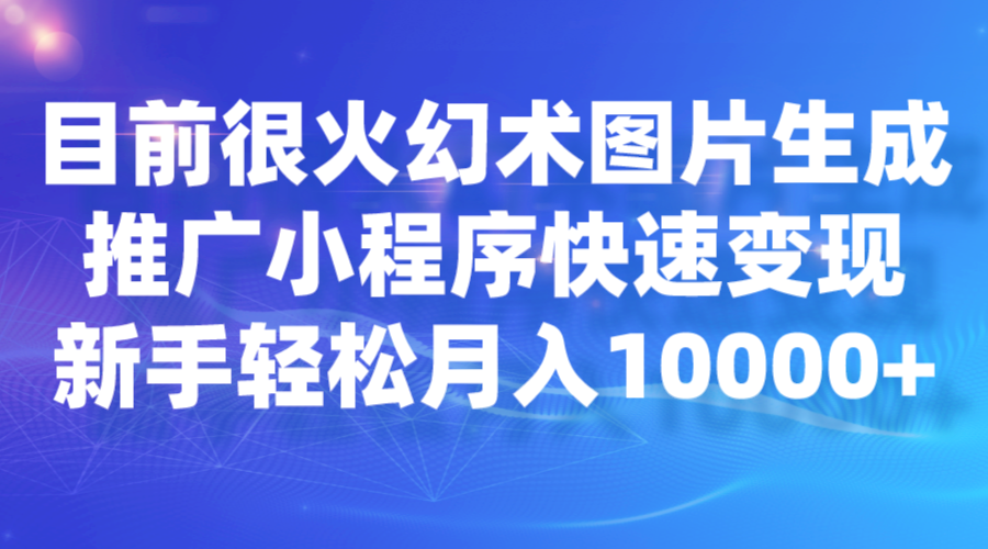 目前很火幻术图片生成，推广小程序快速，新手0_免费分享网络创业,副业,信息差项目的老牌资源整合平台！金铲子项目