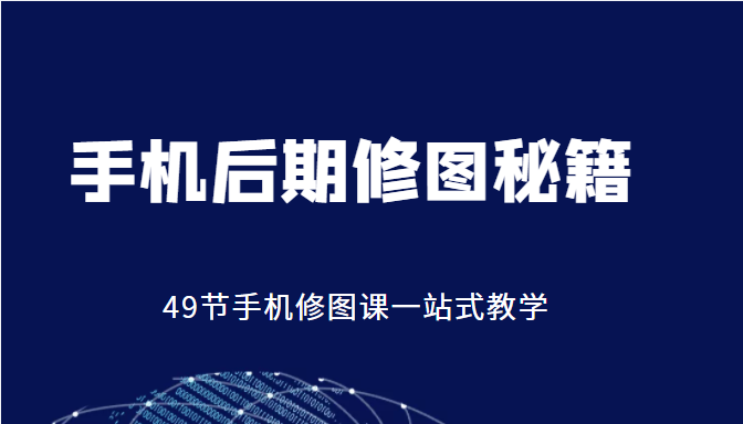 手机后期修图秘籍-49节手机修图课，一站式教学（价值399元）_免费分享网络创业,副业,信息差项目的老牌资源整合平台！金铲子项目