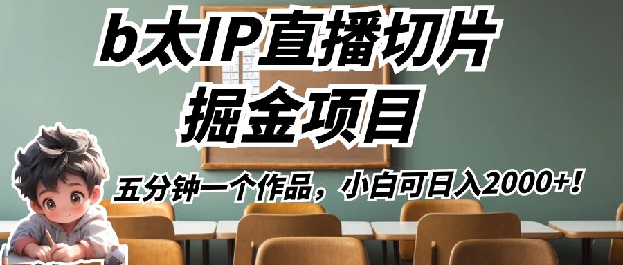 b太IP直播切片掘金项目，五分钟一个作品，小白可0_免费分享网络创业,副业,信息差项目的老牌资源整合平台！金铲子项目