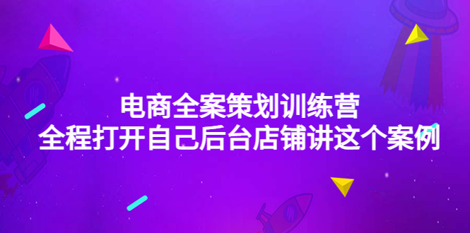 （4268期）电商全案策划训练营：全程打开自己后台店铺讲这个案例（9节课时）_免费分享网络创业,副业,信息差项目的老牌资源整合平台！金铲子项目