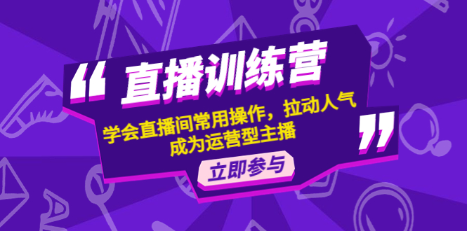 （4452期）直播训练营：学会直播间常用操作，拉动人气，成为运营型主播_免费分享网络创业,副业,信息差项目的老牌资源整合平台！金铲子项目